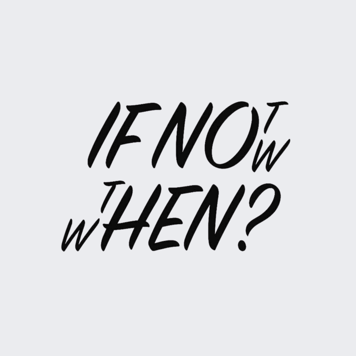 If Not Now Then When
