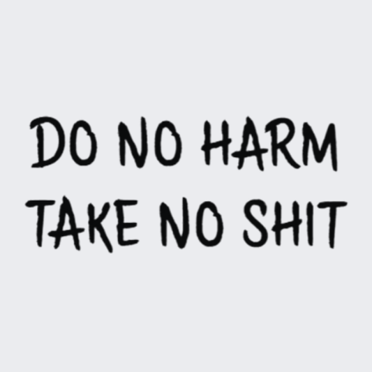 Do No Harm Take No Shit
